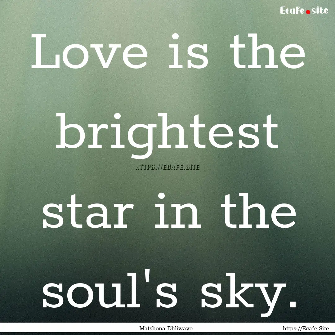 Love is the brightest star in the soul's.... : Quote by Matshona Dhliwayo