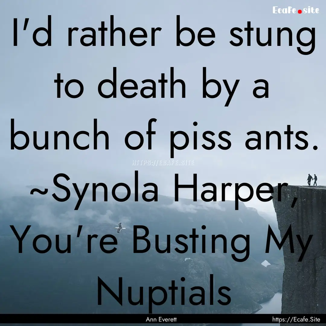 I'd rather be stung to death by a bunch of.... : Quote by Ann Everett