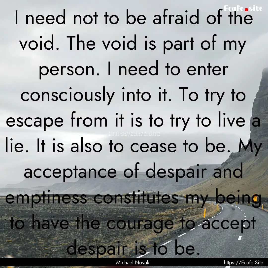 I need not to be afraid of the void. The.... : Quote by Michael Novak