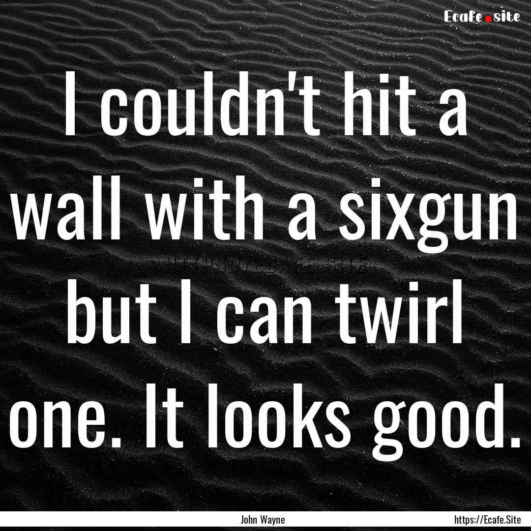 I couldn't hit a wall with a sixgun but.... : Quote by John Wayne