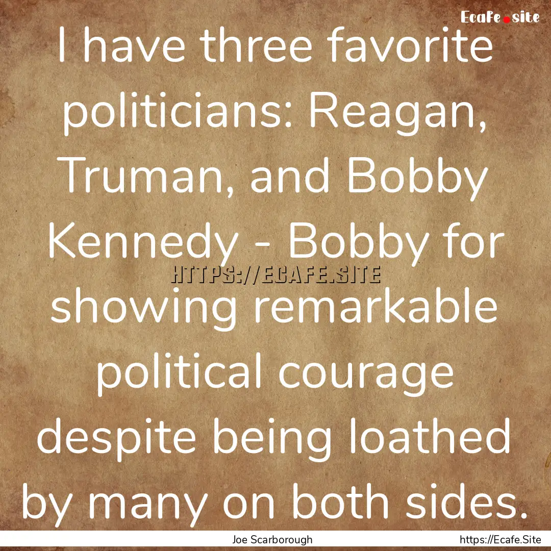 I have three favorite politicians: Reagan,.... : Quote by Joe Scarborough