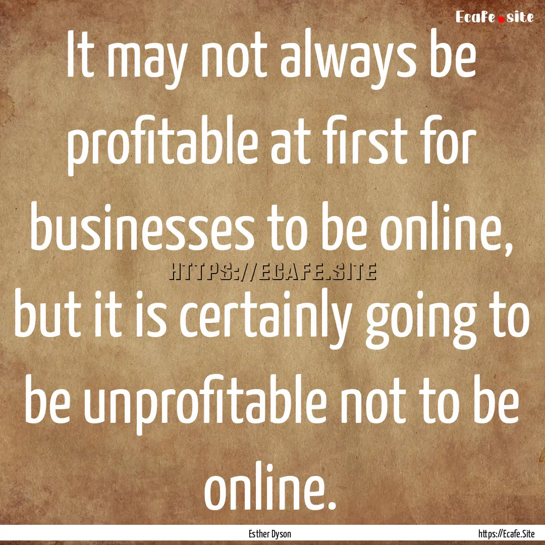 It may not always be profitable at first.... : Quote by Esther Dyson