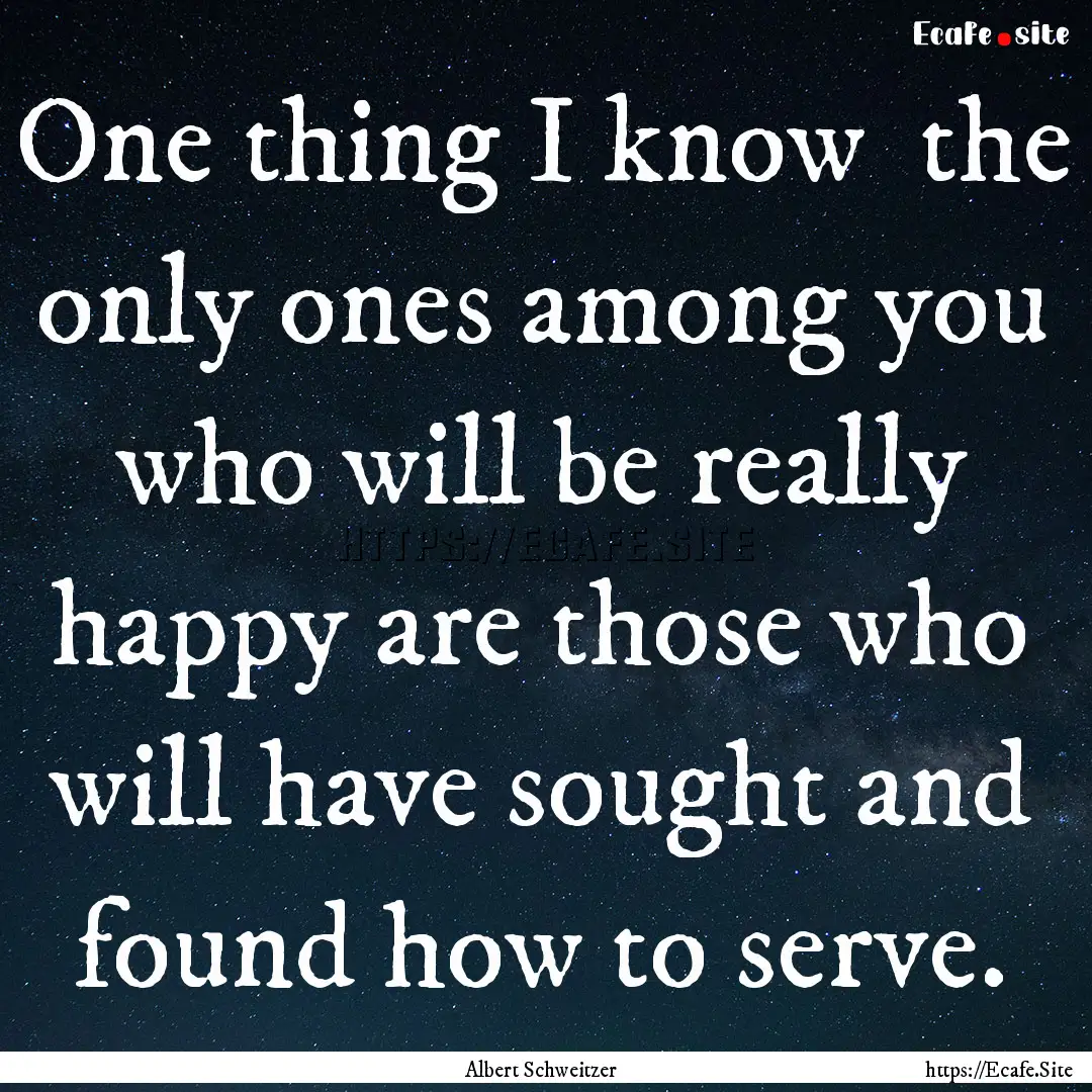 One thing I know the only ones among you.... : Quote by Albert Schweitzer