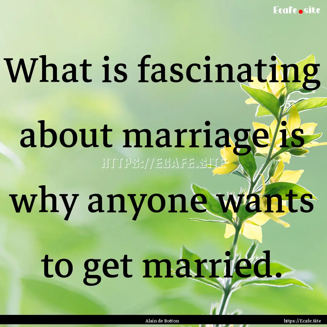 What is fascinating about marriage is why.... : Quote by Alain de Botton