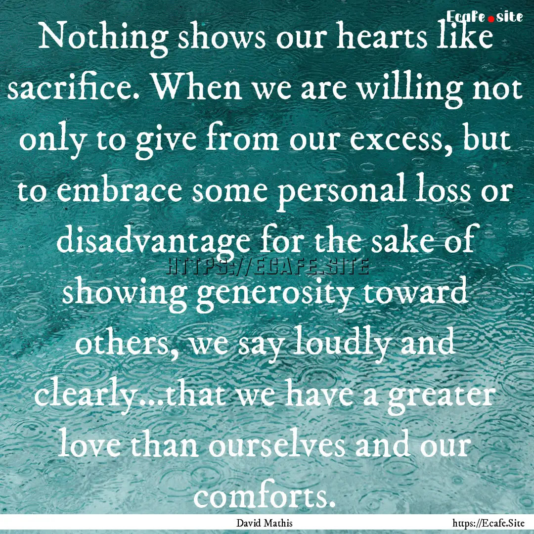 Nothing shows our hearts like sacrifice..... : Quote by David Mathis