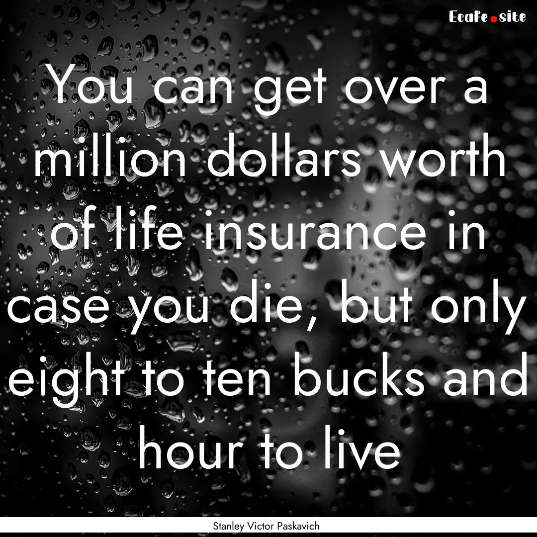 You can get over a million dollars worth.... : Quote by Stanley Victor Paskavich