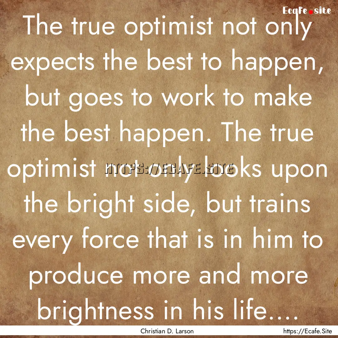 The true optimist not only expects the best.... : Quote by Christian D. Larson