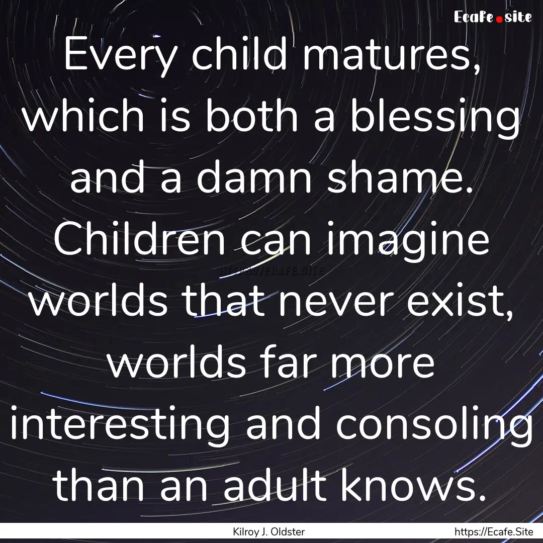 Every child matures, which is both a blessing.... : Quote by Kilroy J. Oldster