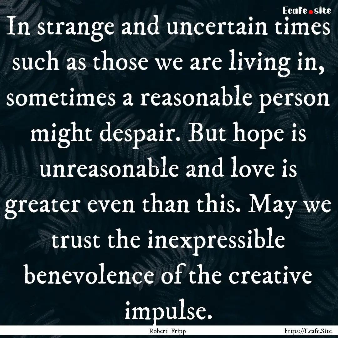 In strange and uncertain times such as those.... : Quote by Robert Fripp