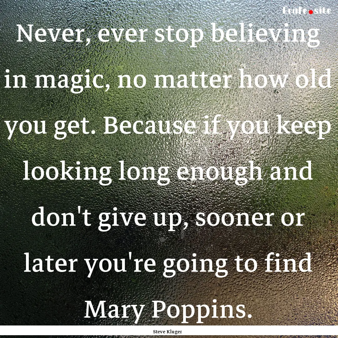 Never, ever stop believing in magic, no matter.... : Quote by Steve Kluger