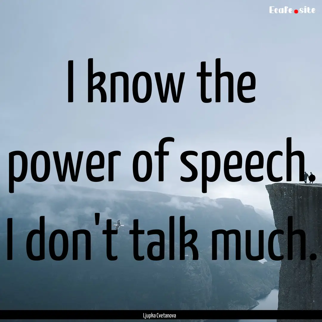 I know the power of speech. I don't talk.... : Quote by Ljupka Cvetanova