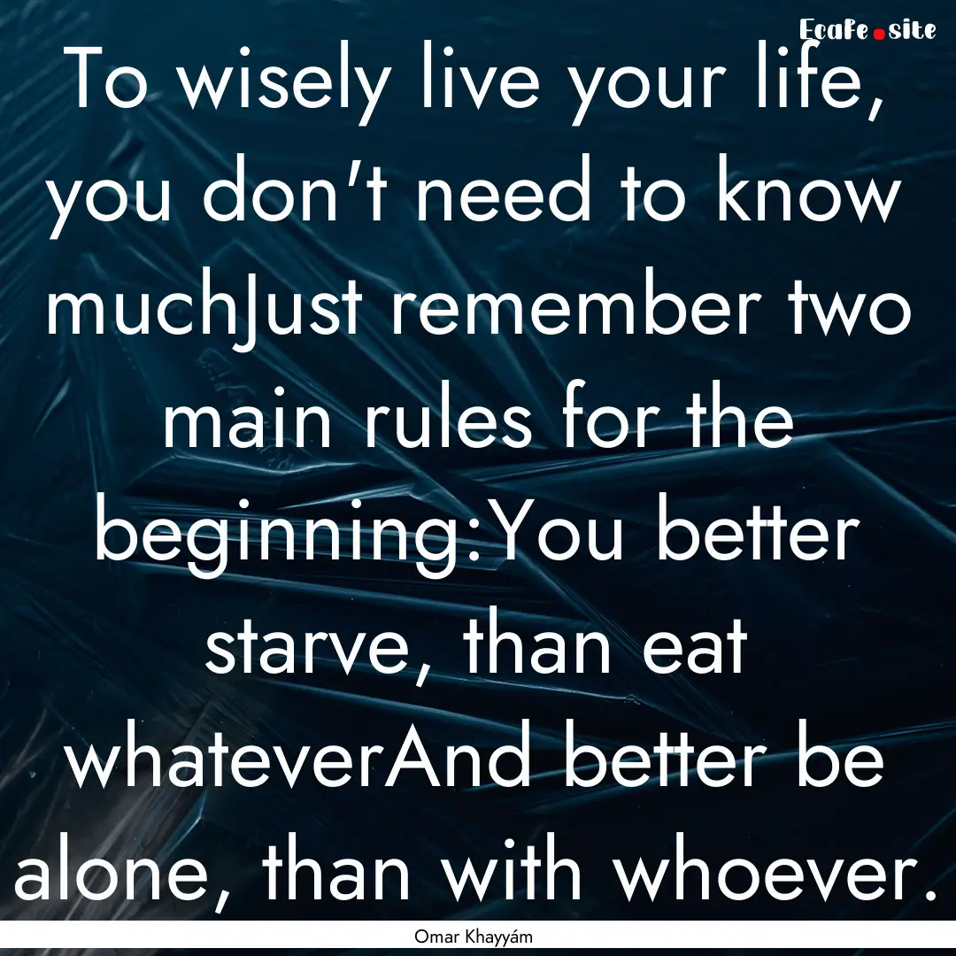 To wisely live your life, you don't need.... : Quote by Omar Khayyám