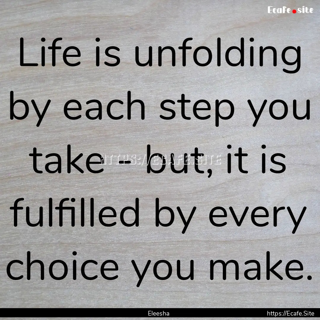 Life is unfolding by each step you take -.... : Quote by Eleesha