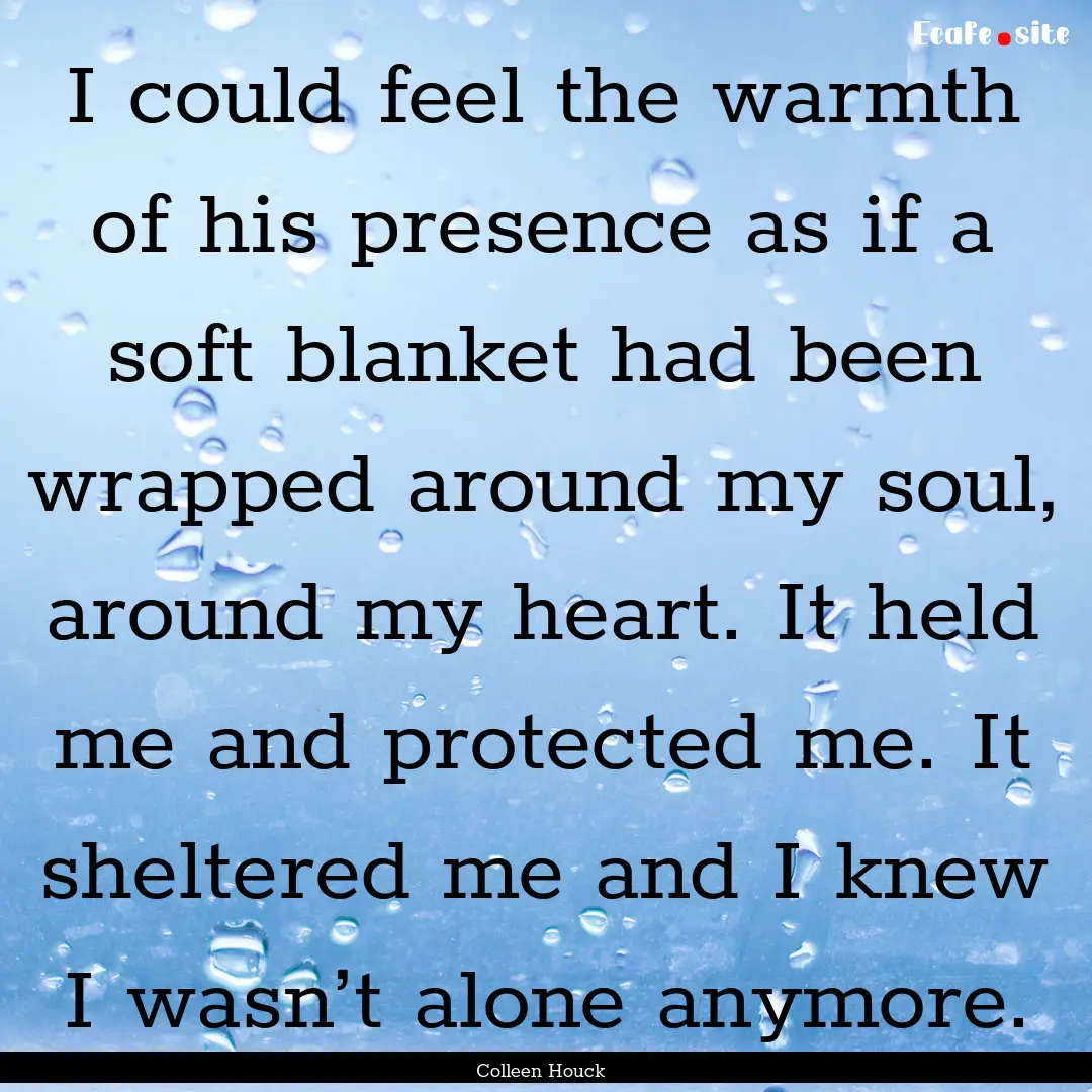 I could feel the warmth of his presence as.... : Quote by Colleen Houck