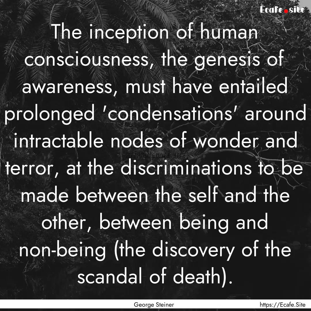 The inception of human consciousness, the.... : Quote by George Steiner