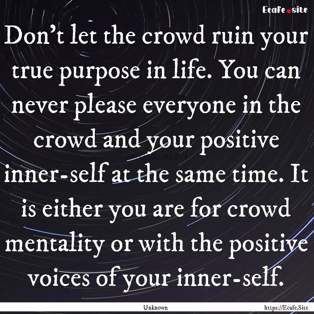 Don't let the crowd ruin your true purpose.... : Quote by Unknown