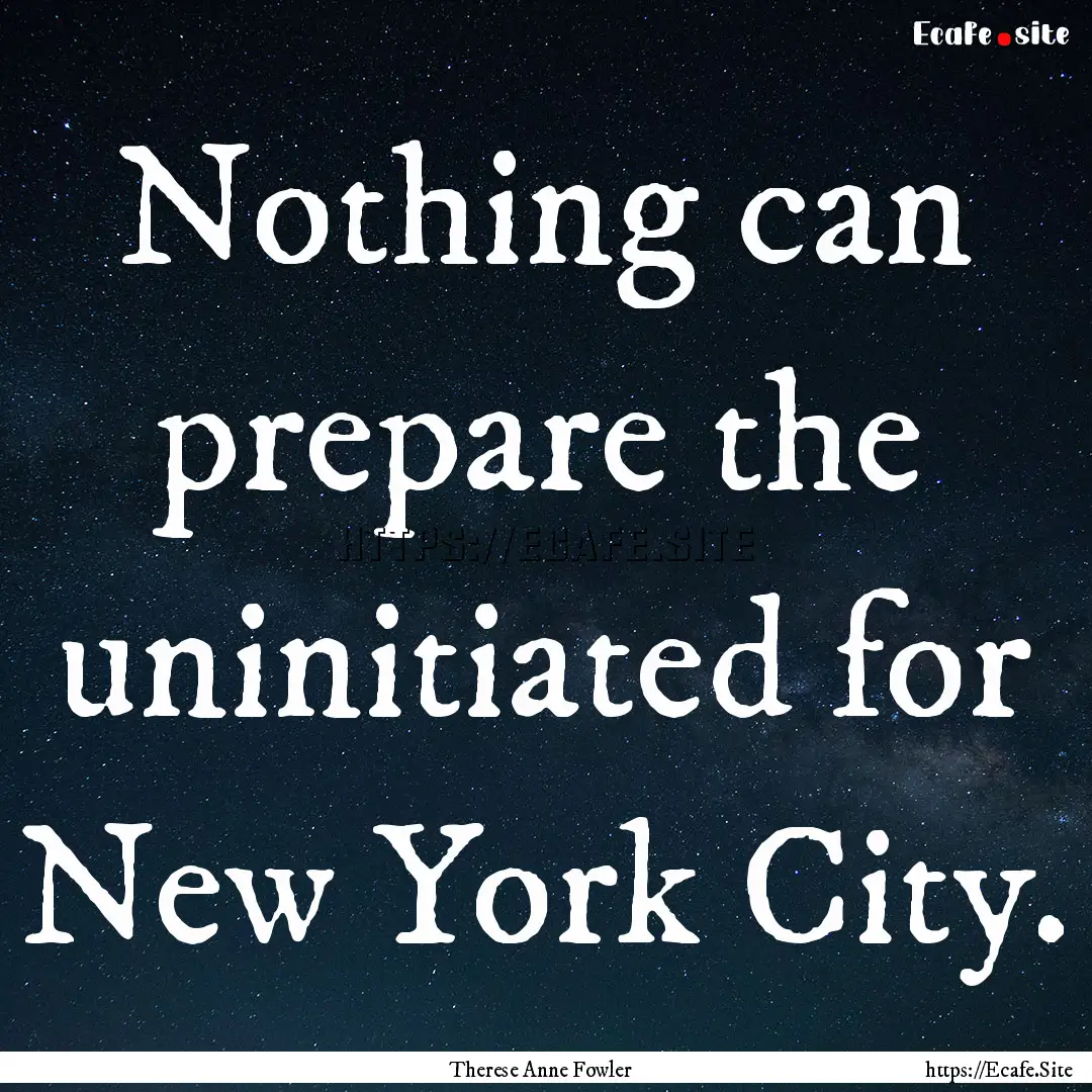 Nothing can prepare the uninitiated for New.... : Quote by Therese Anne Fowler