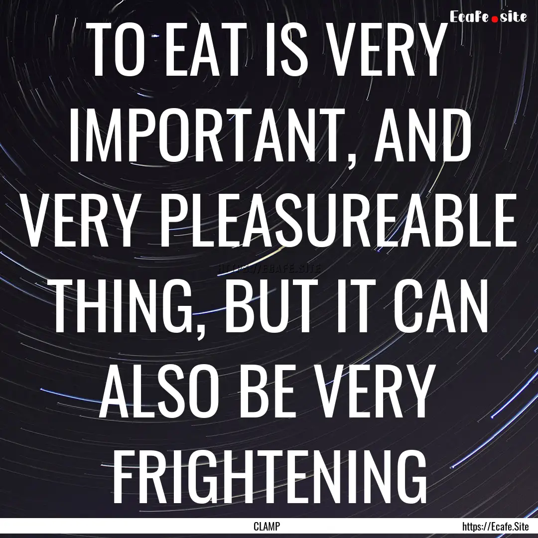 TO EAT IS VERY IMPORTANT, AND VERY PLEASUREABLE.... : Quote by CLAMP