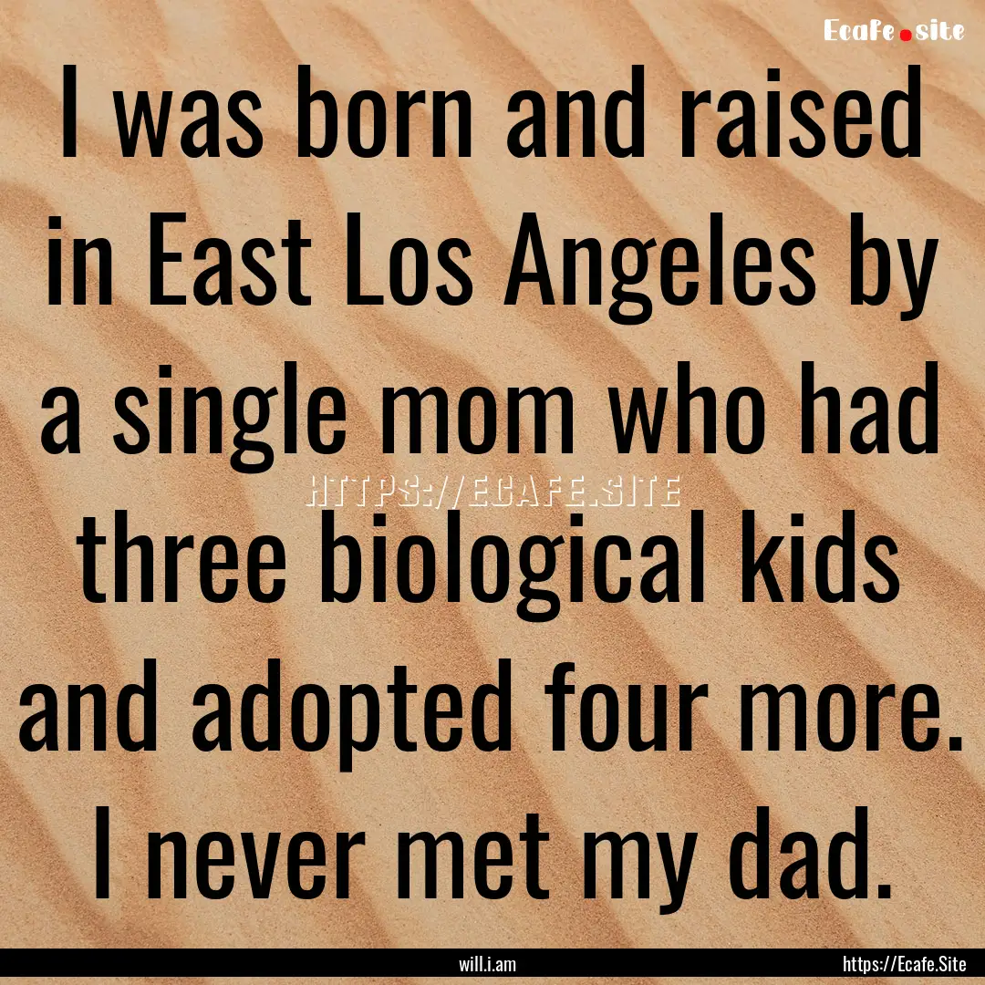 I was born and raised in East Los Angeles.... : Quote by will.i.am