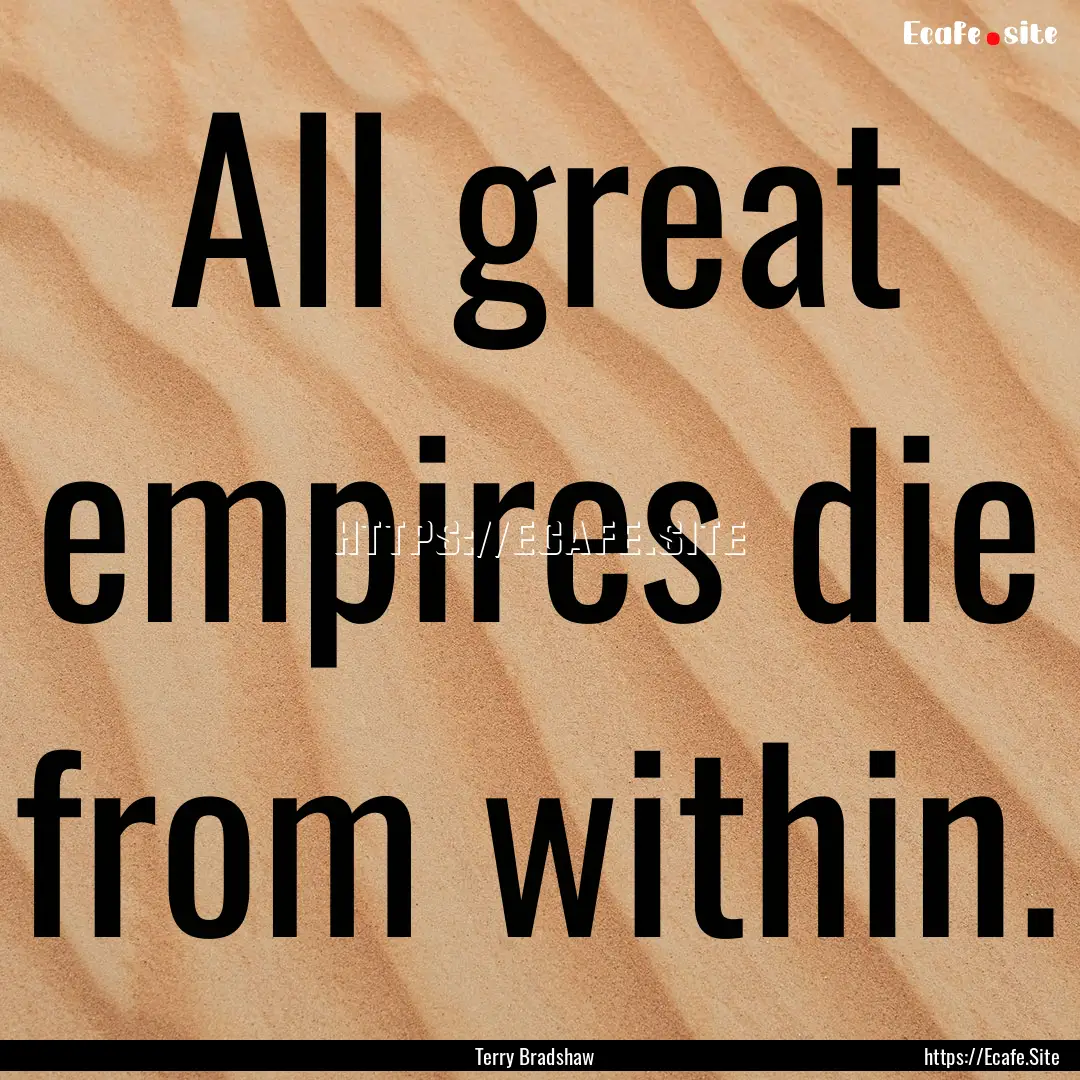 All great empires die from within. : Quote by Terry Bradshaw