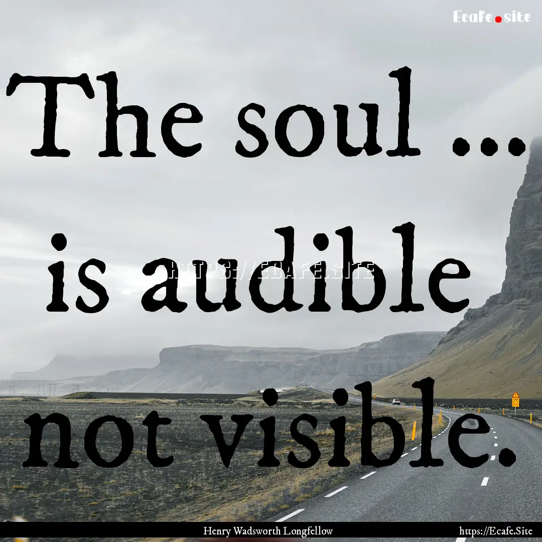 The soul ... is audible not visible. : Quote by Henry Wadsworth Longfellow