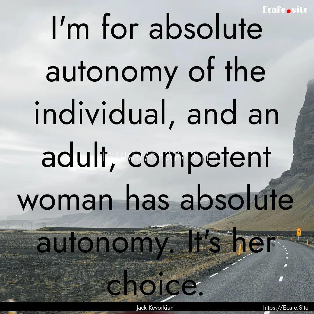 I'm for absolute autonomy of the individual,.... : Quote by Jack Kevorkian