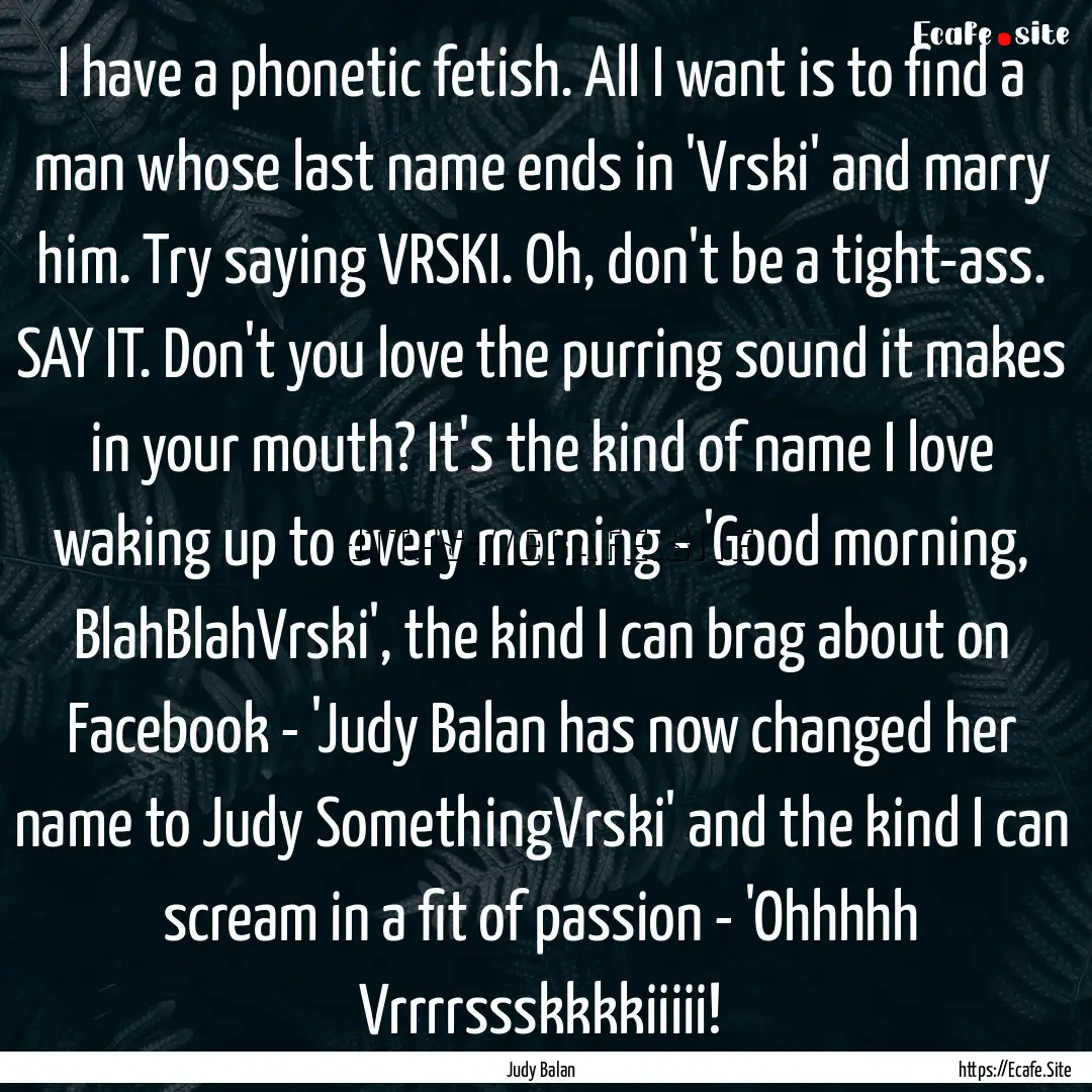 I have a phonetic fetish. All I want is to.... : Quote by Judy Balan