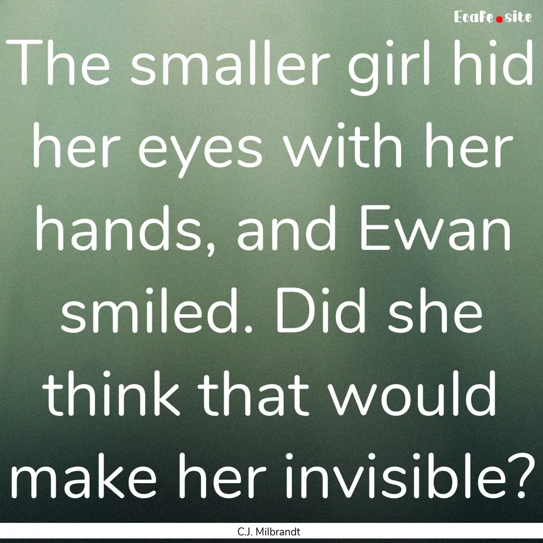 The smaller girl hid her eyes with her hands,.... : Quote by C.J. Milbrandt