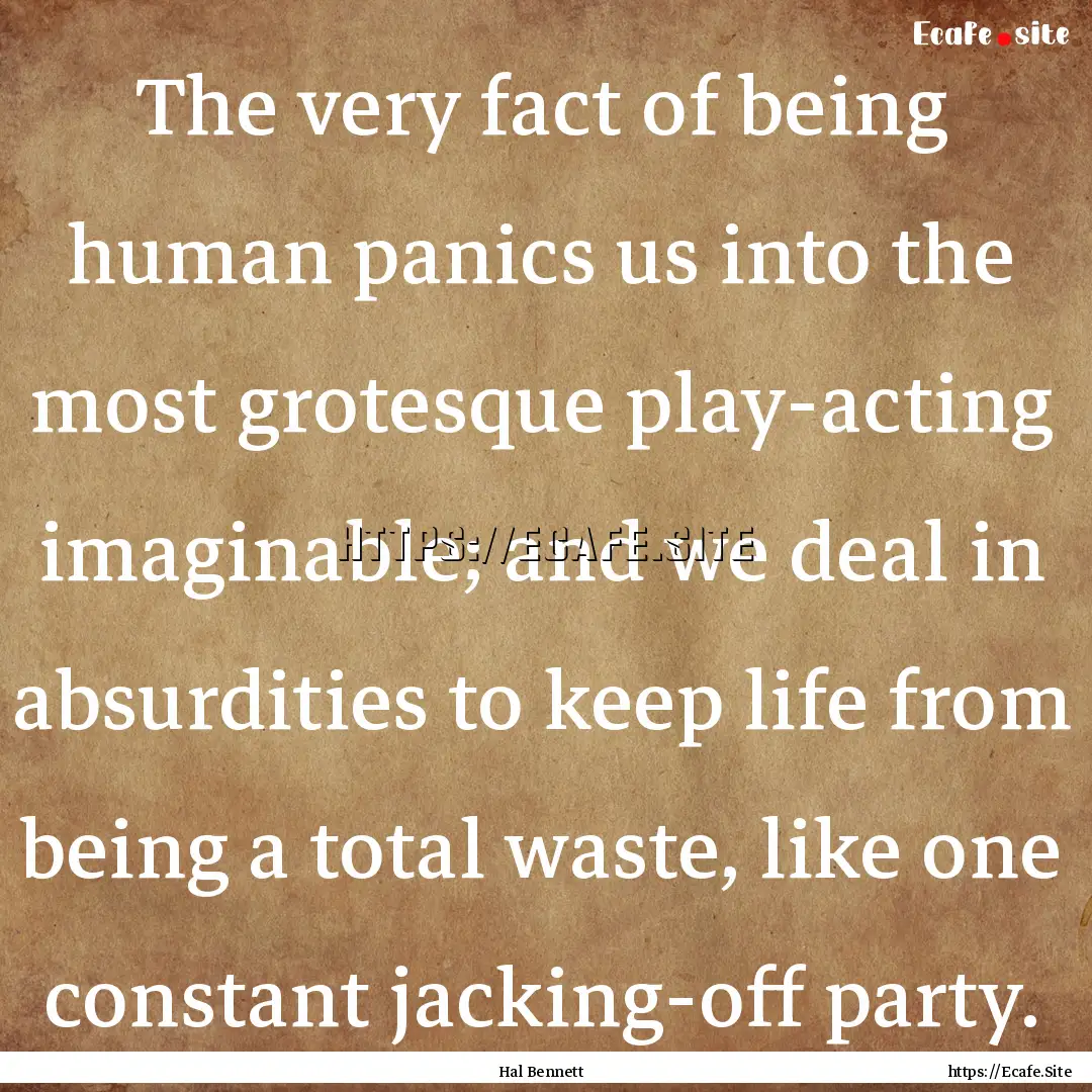 The very fact of being human panics us into.... : Quote by Hal Bennett