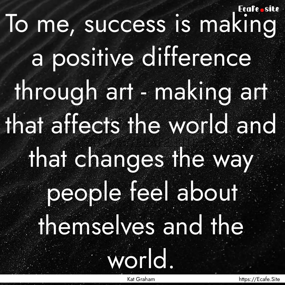 To me, success is making a positive difference.... : Quote by Kat Graham