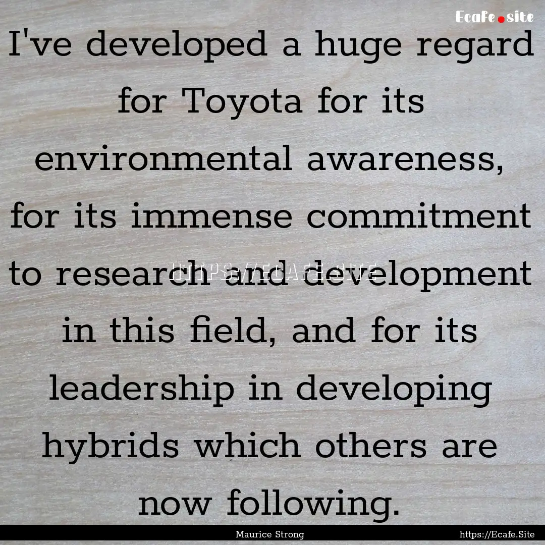 I've developed a huge regard for Toyota for.... : Quote by Maurice Strong