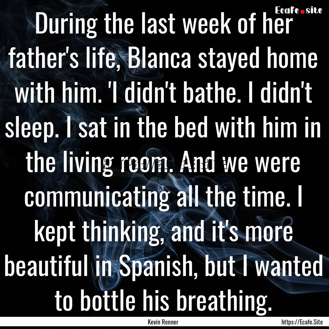 During the last week of her father's life,.... : Quote by Kevin Renner