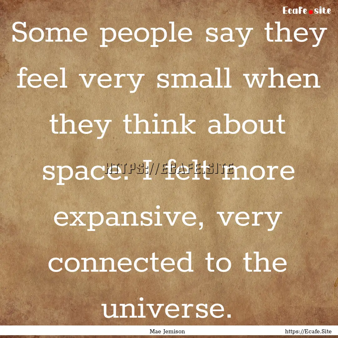 Some people say they feel very small when.... : Quote by Mae Jemison