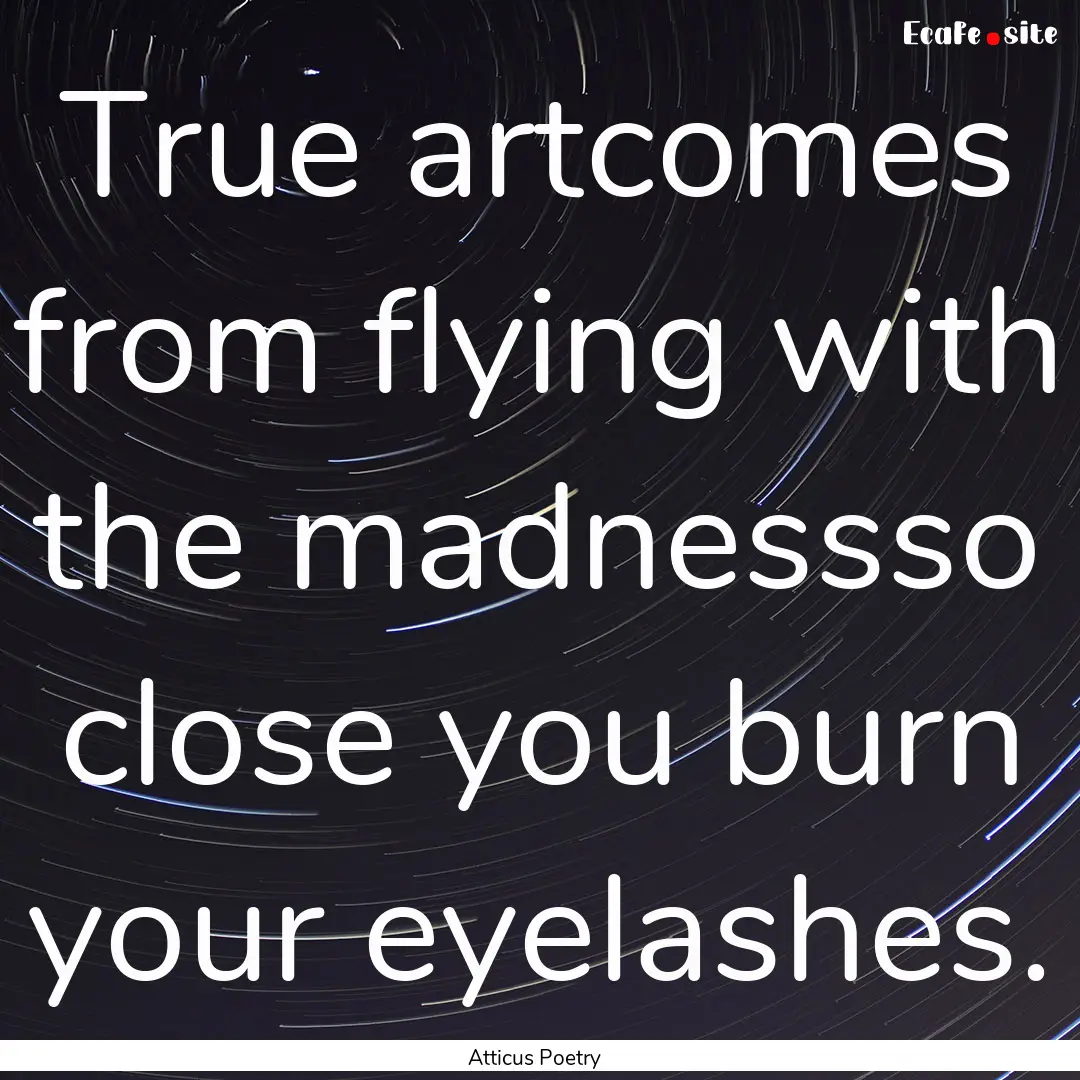 True artcomes from flying with the madnessso.... : Quote by Atticus Poetry