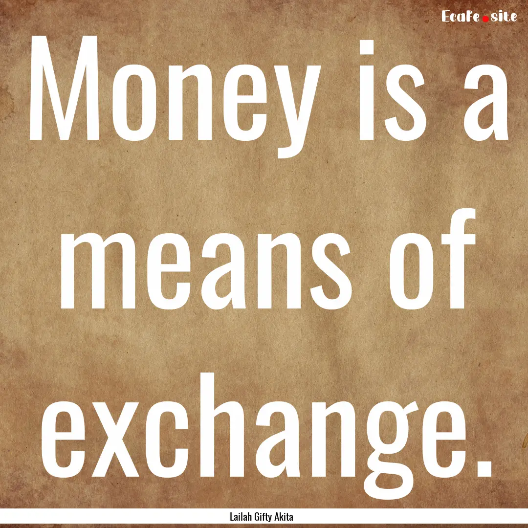 Money is a means of exchange. : Quote by Lailah Gifty Akita