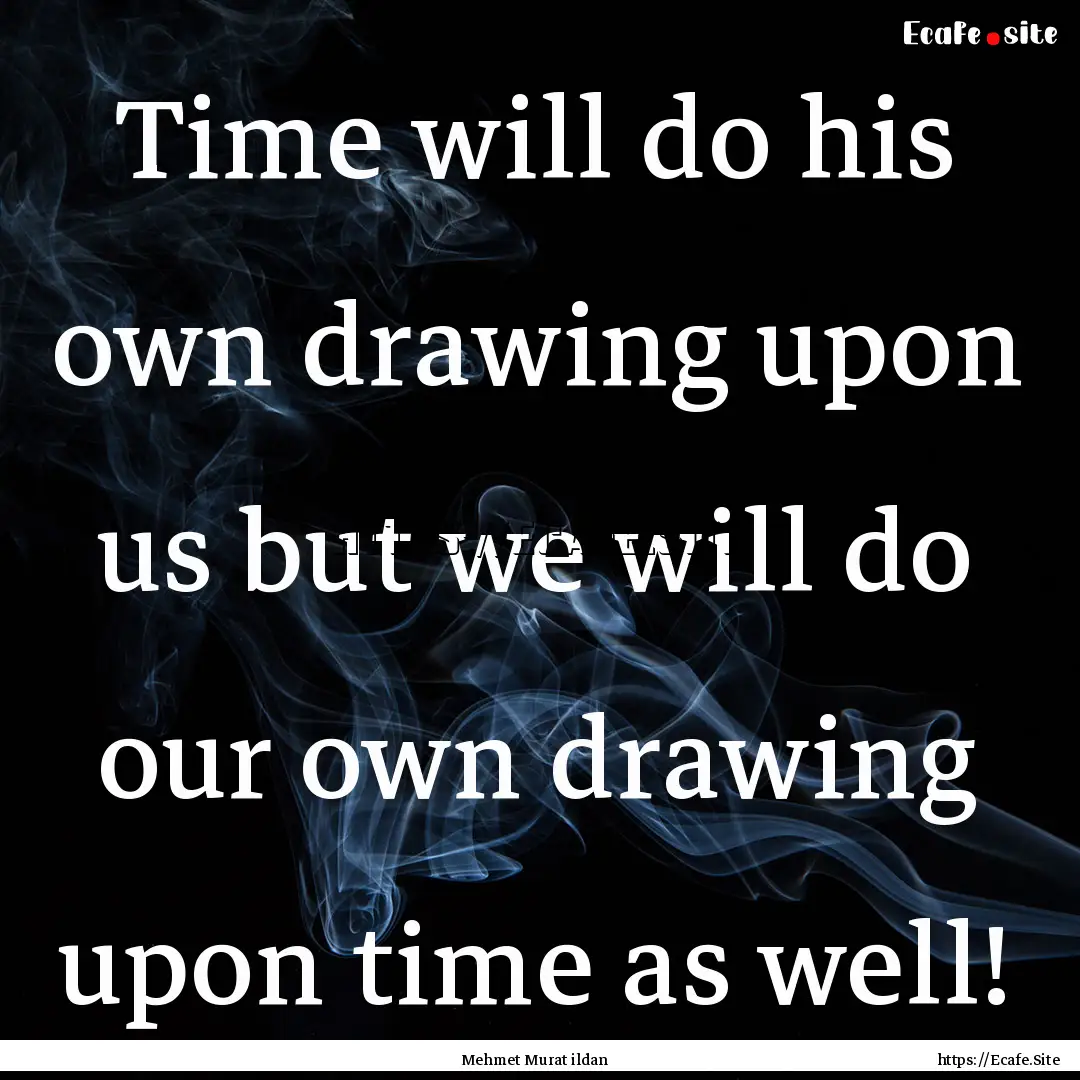 Time will do his own drawing upon us but.... : Quote by Mehmet Murat ildan