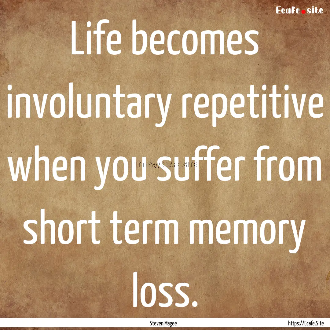 Life becomes involuntary repetitive when.... : Quote by Steven Magee