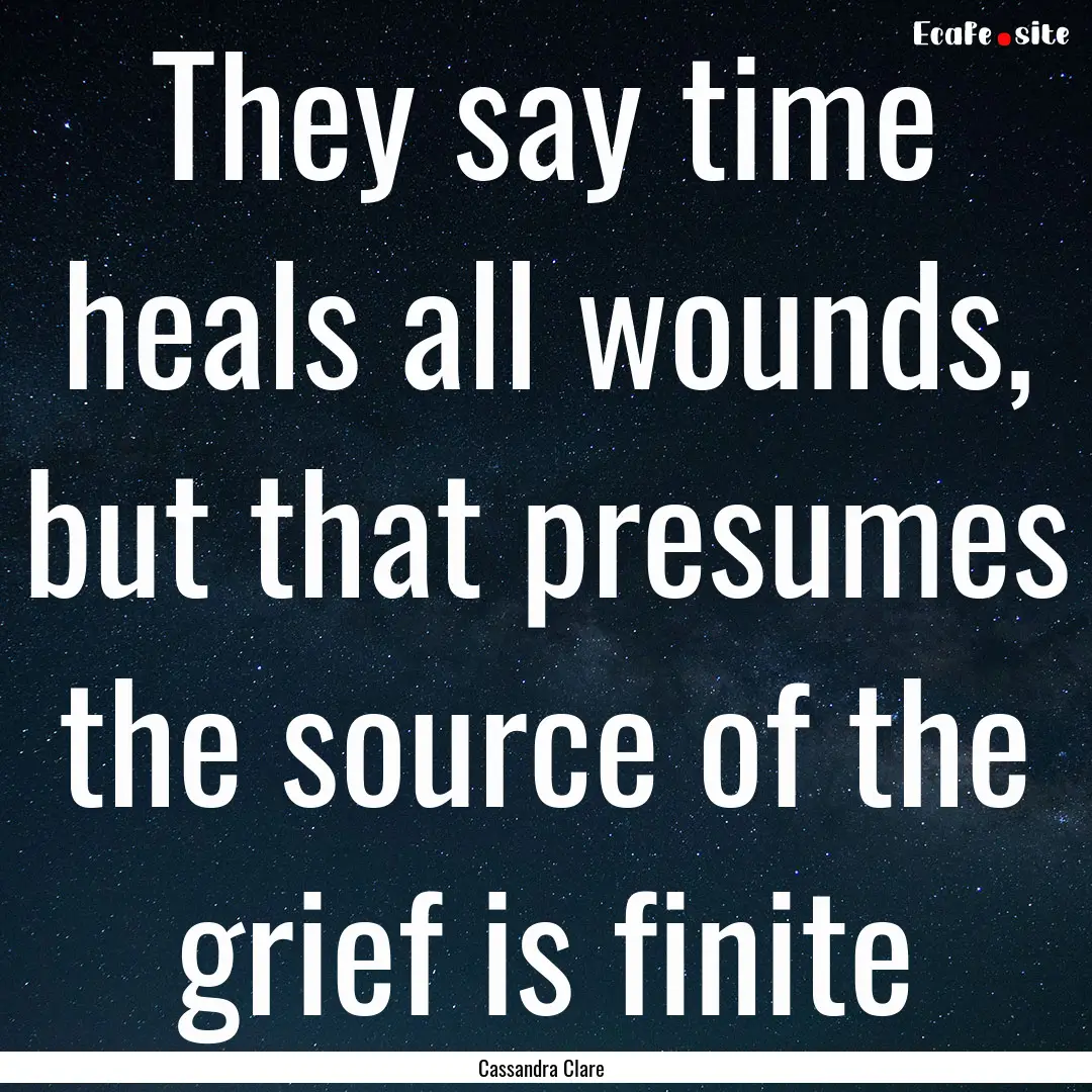 They say time heals all wounds, but that.... : Quote by Cassandra Clare