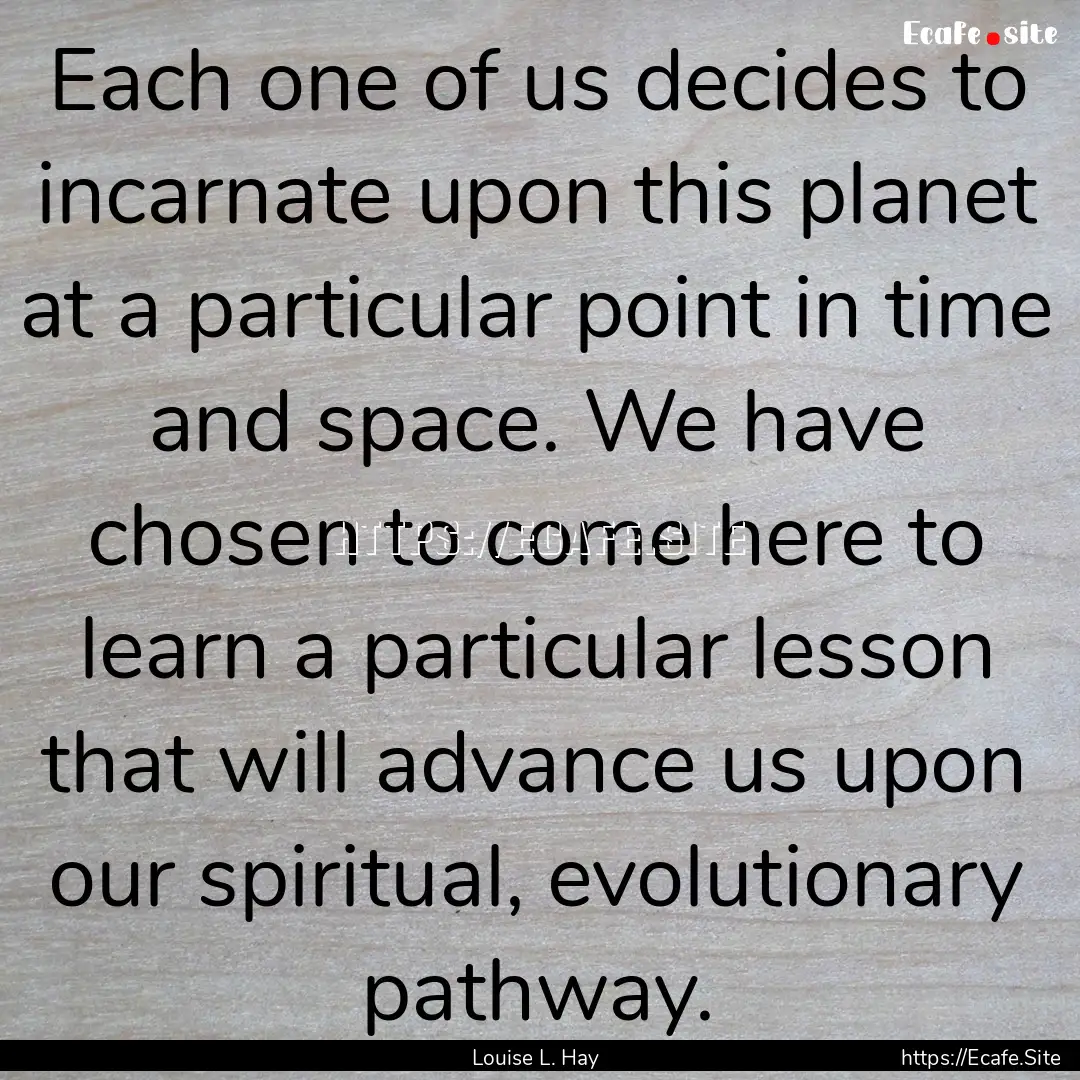 Each one of us decides to incarnate upon.... : Quote by Louise L. Hay