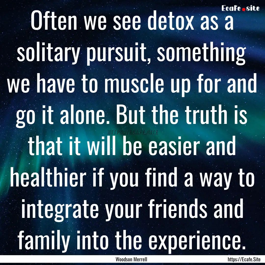 Often we see detox as a solitary pursuit,.... : Quote by Woodson Merrell