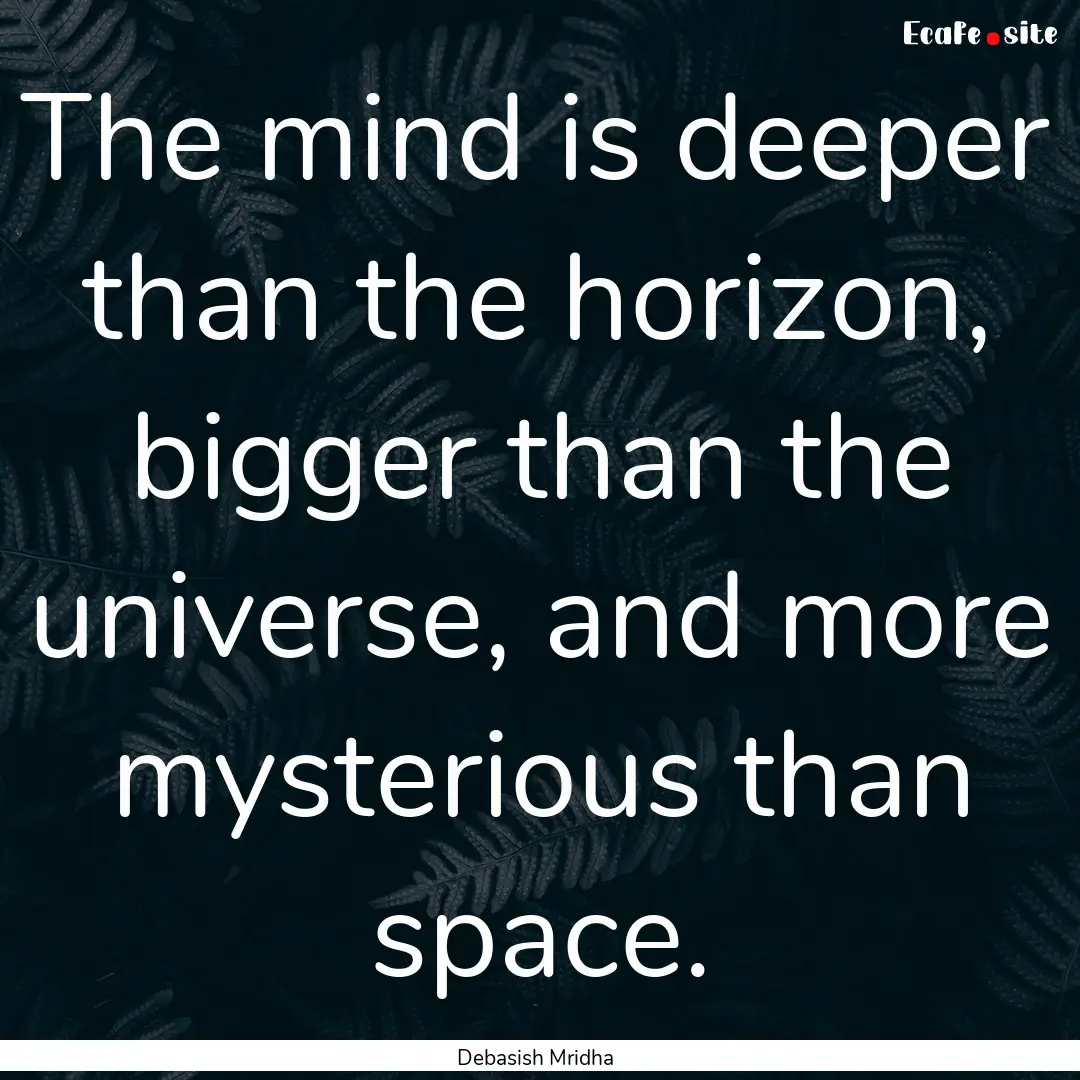 The mind is deeper than the horizon, bigger.... : Quote by Debasish Mridha