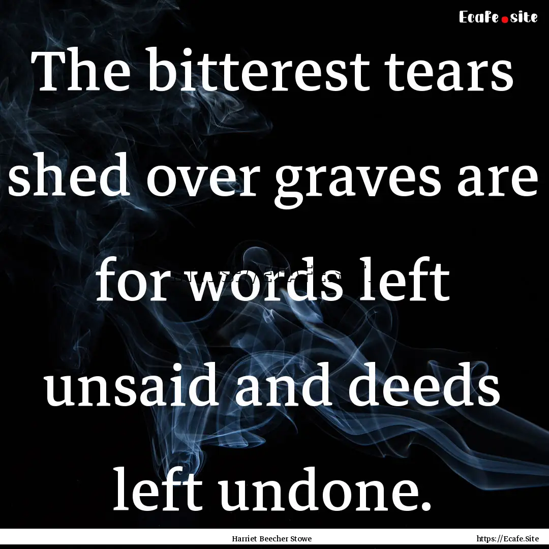 The bitterest tears shed over graves are.... : Quote by Harriet Beecher Stowe