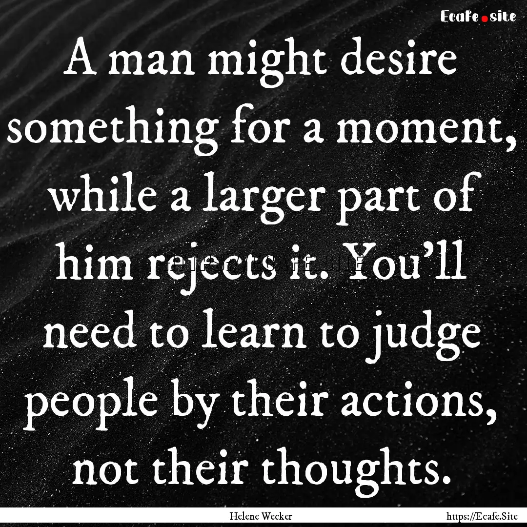 A man might desire something for a moment,.... : Quote by Helene Wecker