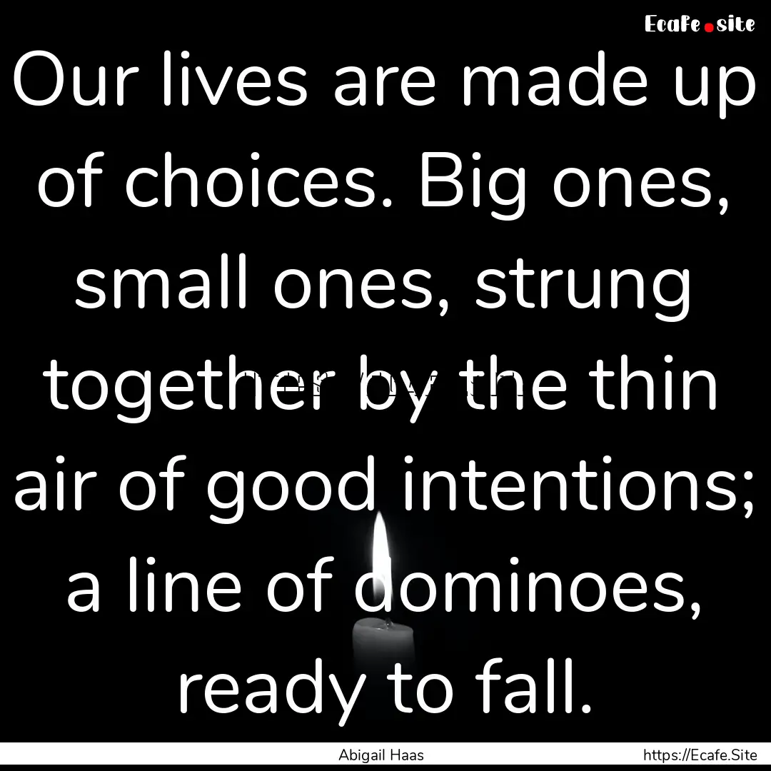 Our lives are made up of choices. Big ones,.... : Quote by Abigail Haas