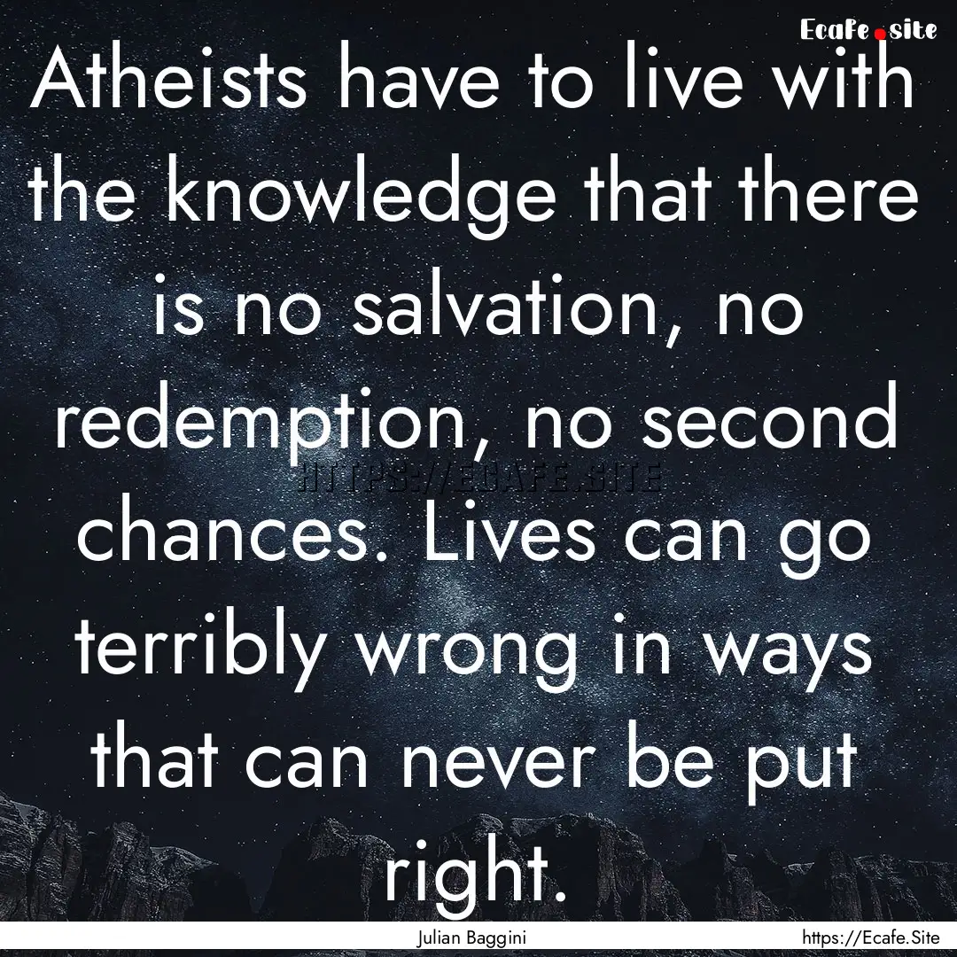 Atheists have to live with the knowledge.... : Quote by Julian Baggini