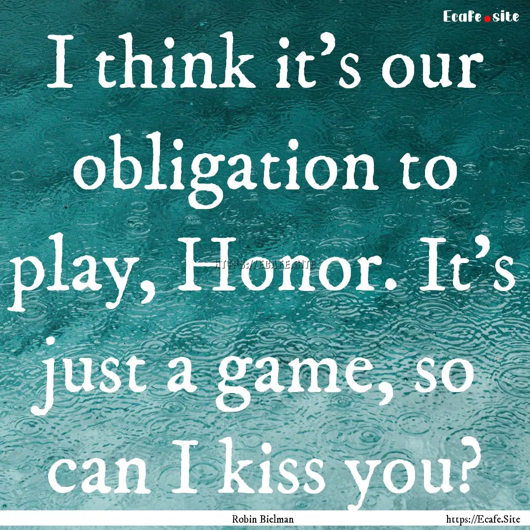 I think it's our obligation to play, Honor..... : Quote by Robin Bielman