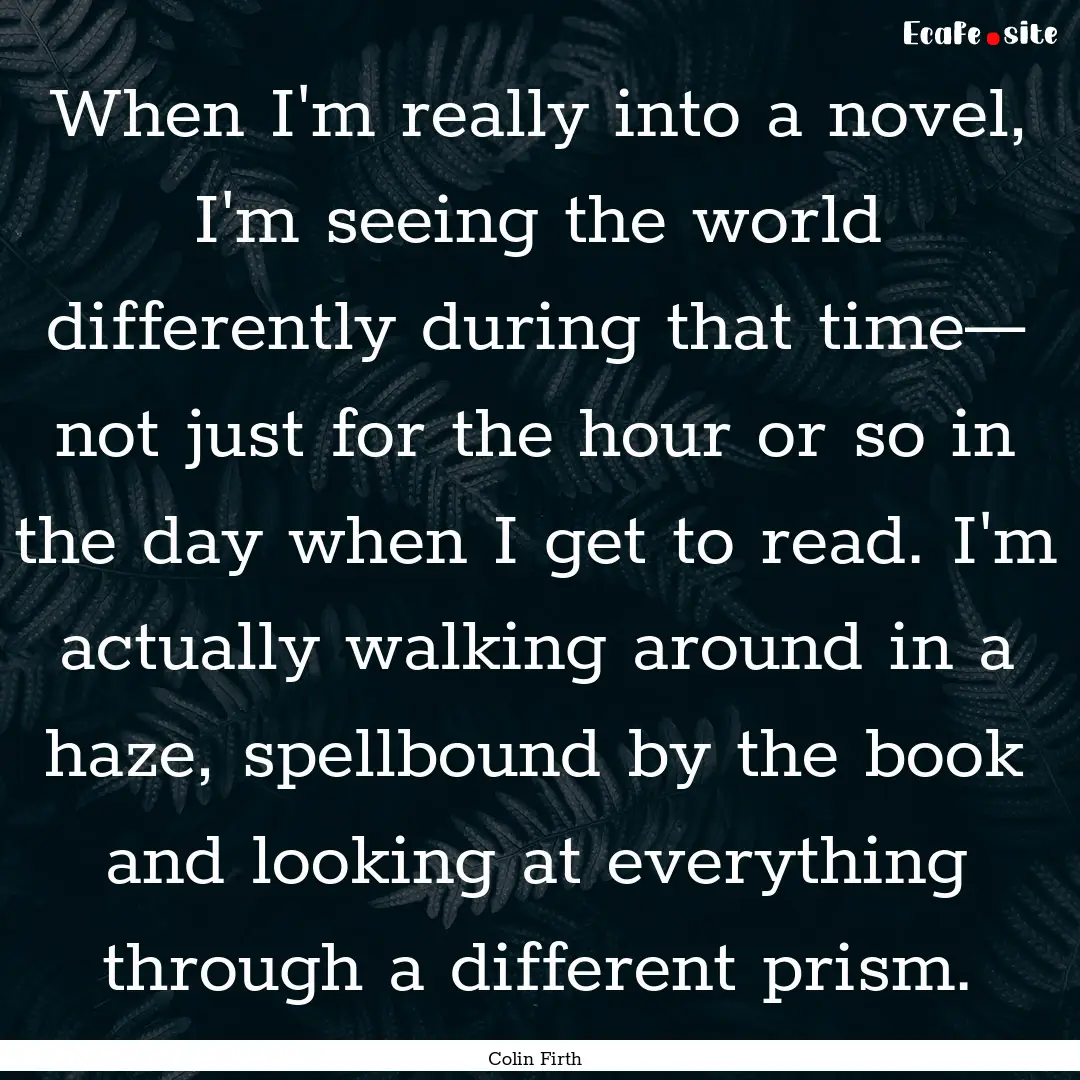 When I'm really into a novel, I'm seeing.... : Quote by Colin Firth