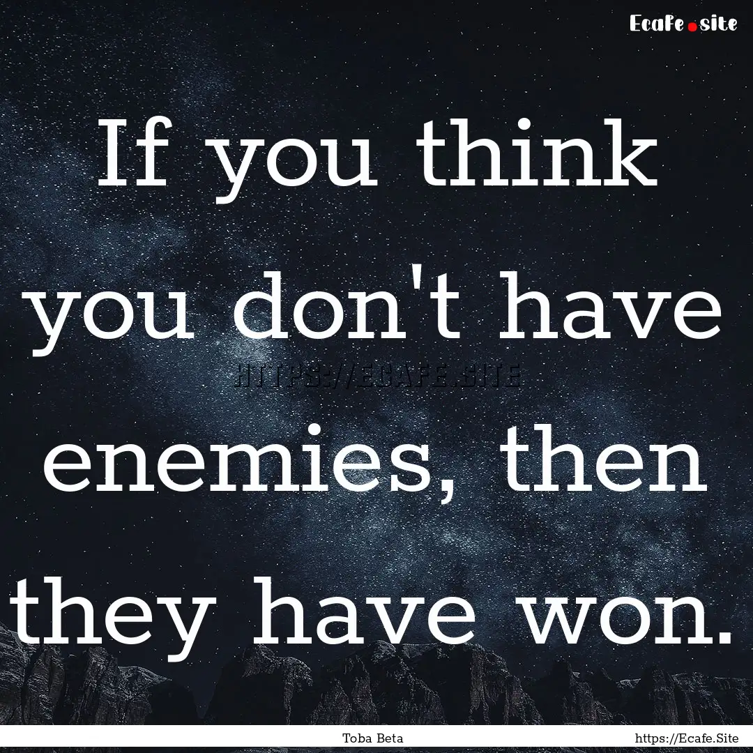 If you think you don't have enemies, then.... : Quote by Toba Beta