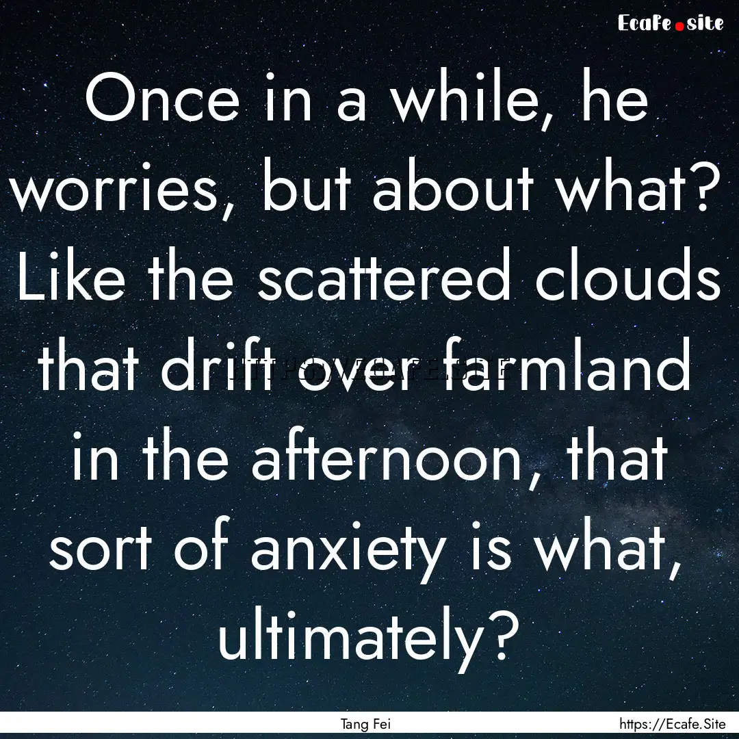 Once in a while, he worries, but about what?.... : Quote by Tang Fei