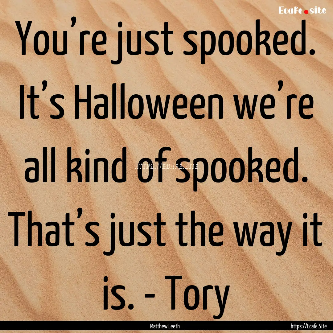 You’re just spooked. It’s Halloween we’re.... : Quote by Matthew Leeth